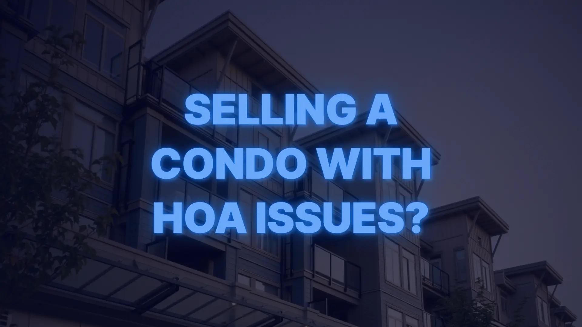 Modern condo building with headline text “Selling a Condo With HOA Issues?” overlaid to highlight challenges in HOA-related condo sales.