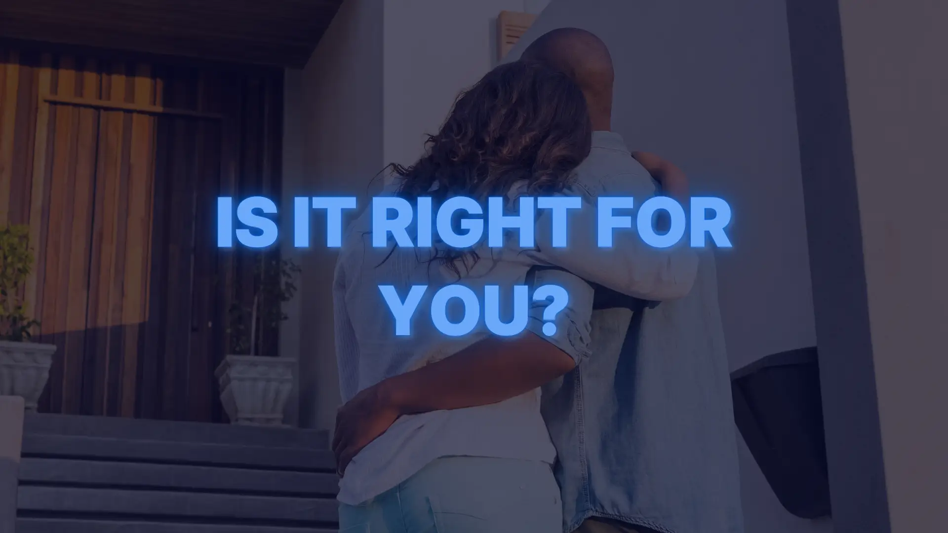 Couple embracing in front of their new home with text asking “Is it right for you?”